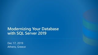 Modernizing Your Database
with SQL Server 2019
Dec 17, 2019
Athens, Greece
 