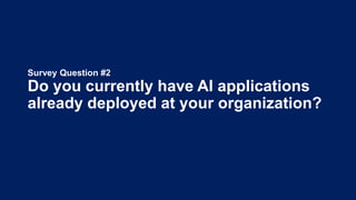 Survey Question #2
Do you currently have AI applications
already deployed at your organization?
 