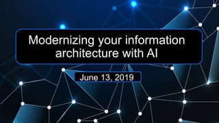 Modernizing your information
architecture with AI
June 13, 2019
 