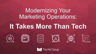 Modernizing Your
Marketing Operations:
It Takes More Than Tech
© 2016 The Mx Group
 