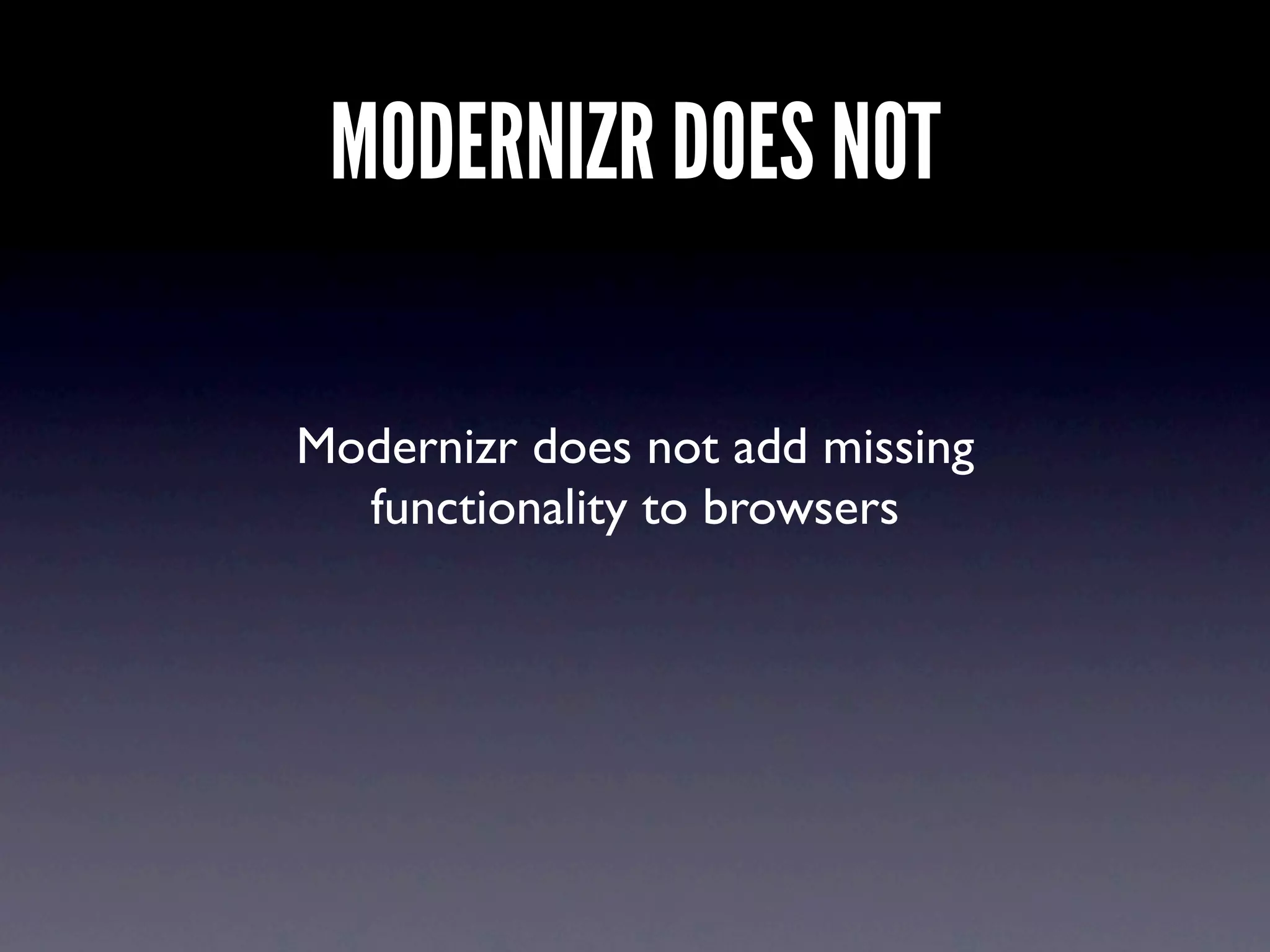 MODERNIZR DOES NOT

Modernizr does not add missing
  functionality to browsers
 
