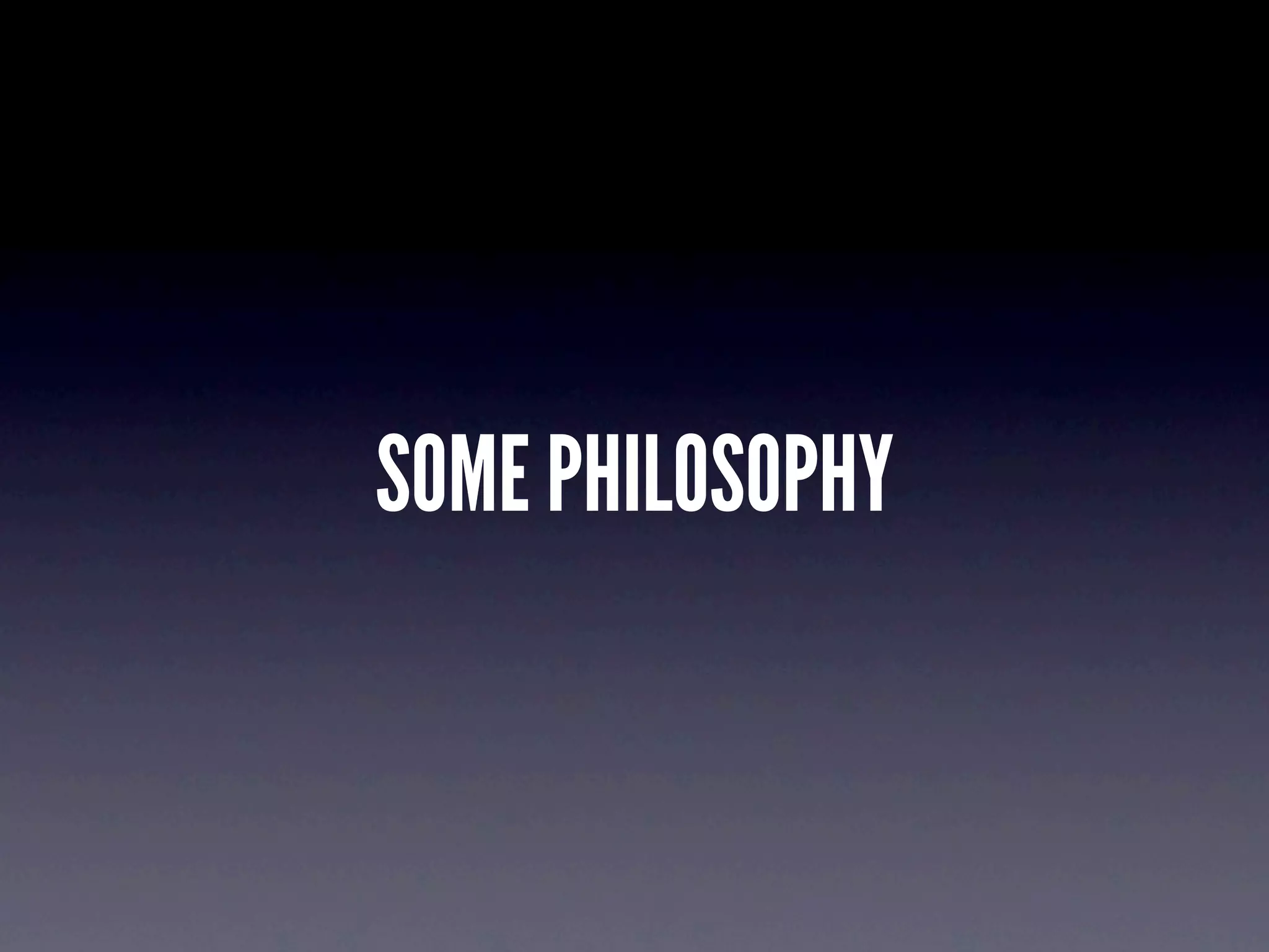 SOME PHILOSOPHY
 