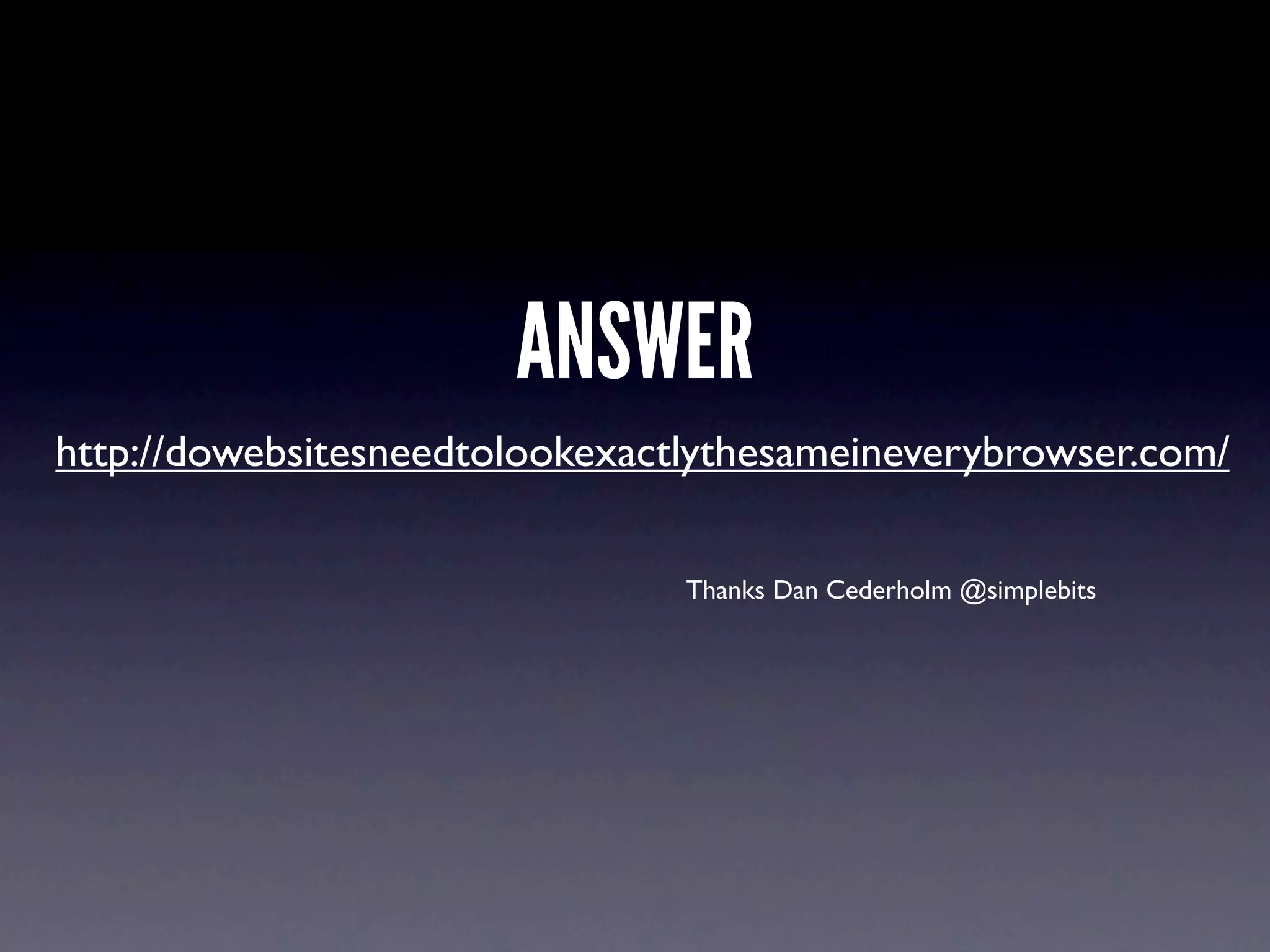 ANSWER
http://dowebsitesneedtolookexactlythesameineverybrowser.com/

                                Thanks Dan Cederholm @simplebits
 