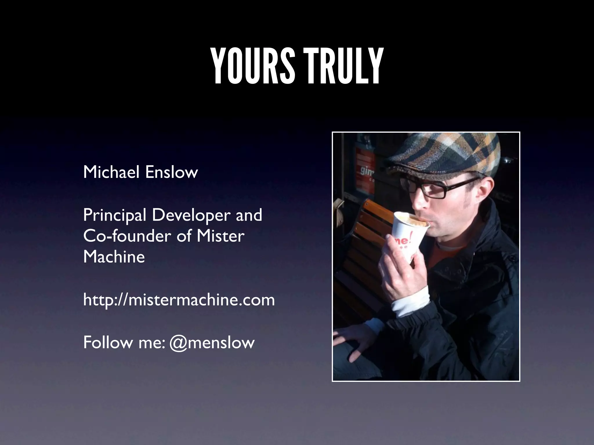 YOURS TRULY
Michael Enslow

Principal Developer and
Co-founder of Mister
Machine

http://mistermachine.com

Follow me: @menslow
 