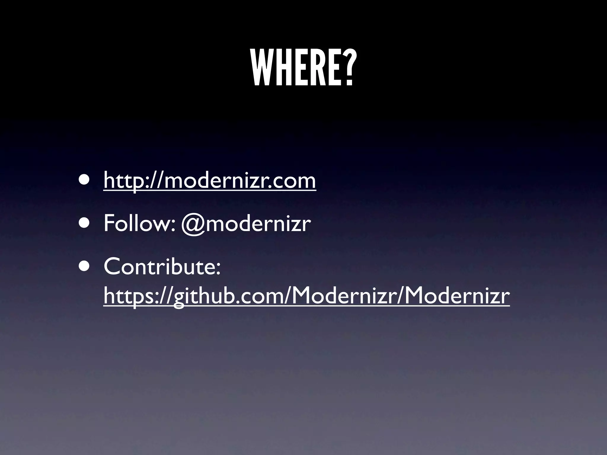 WHERE?

• http://modernizr.com
• Follow: @modernizr
• Contribute:
  https://github.com/Modernizr/Modernizr
 