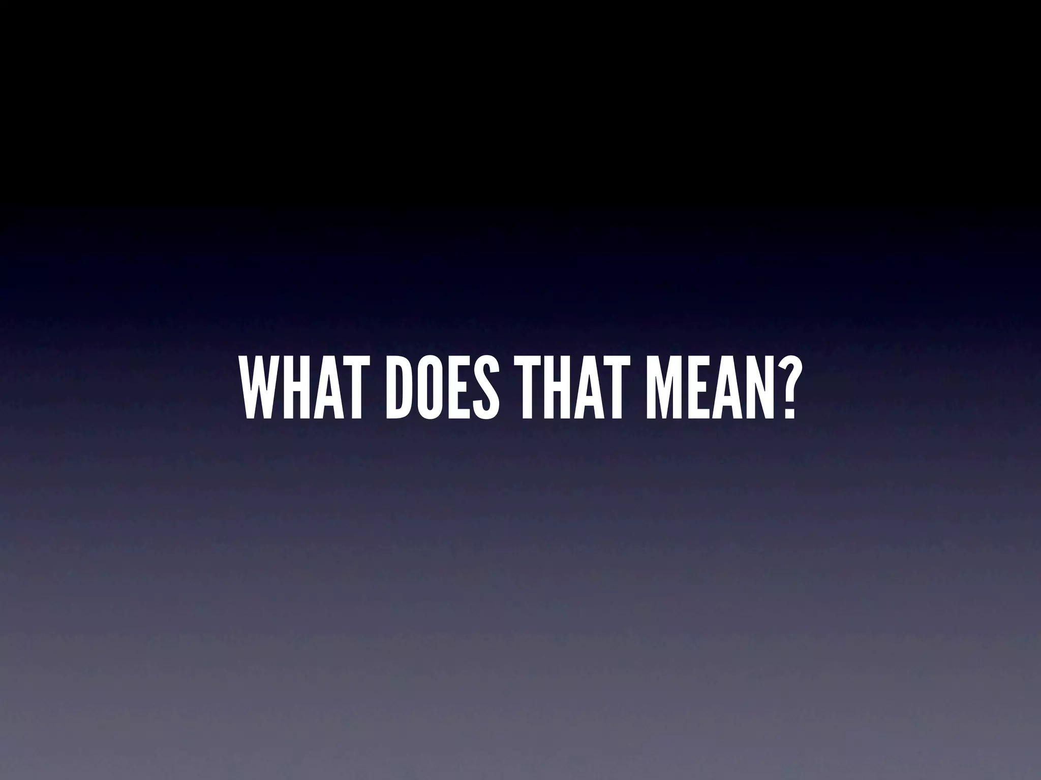 WHAT DOES THAT MEAN?
 