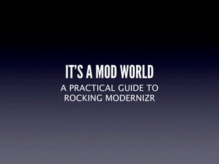 IT’S A MOD WORLD
A PRACTICAL GUIDE TO
 ROCKING MODERNIZR
 