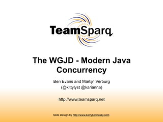 The WGJD - Modern Java
     Concurrency
    Ben Evans and Martijn Verburg
       (@kittylyst @karianna)

        http://www.teamsparq.net


    Slide Design by http://www.kerrykenneally.com
 