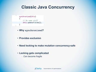Classic Java Concurrency




• Why synchronized?


• Provides exclusion


• Need locking to make mutation concurrency-safe


• Locking gets complicated
   - Can become fragile
 