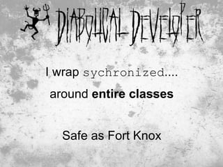 I wrap sychronized....
around entire classes


  Safe as Fort Knox
                         21
 