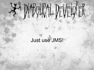 Just use JMS!




                41
 