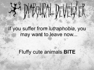If you suffer from lutraphobia, you
      may want to leave now...


    Fluffy cute animals BITE

                               8
 