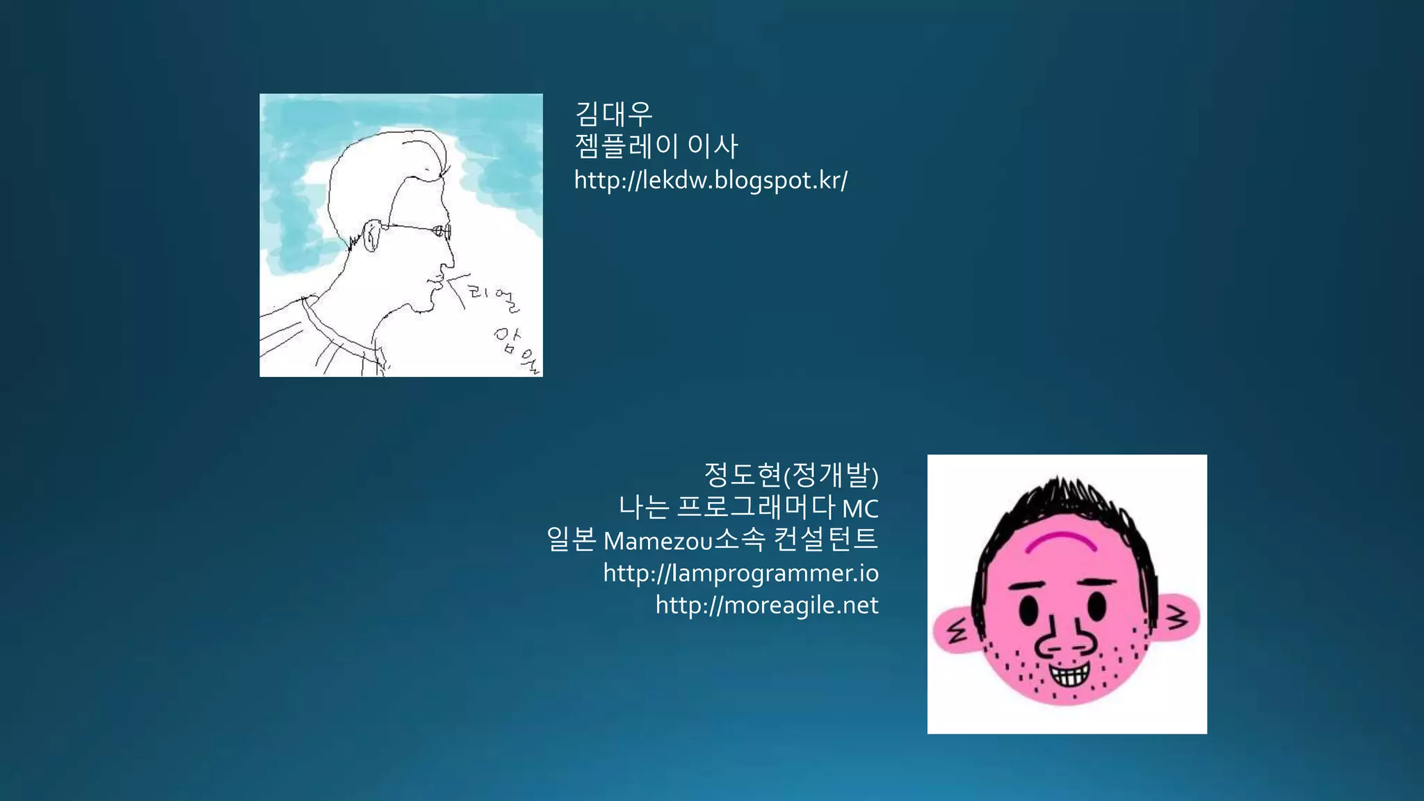 김대우
젬플레이 이사
http://lekdw.blogspot.kr/
정도현(정개발)
나는 프로그래머다 MC
일본 Mamezou소속 컨설턴트
http://Iamprogrammer.io
http://moreagile.net
 