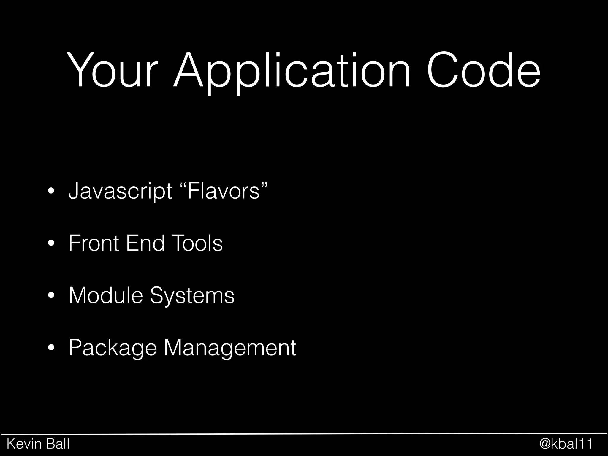 Kevin Ball @kbal11
Your Application Code
• Javascript “Flavors”
• Front End Tools
• Module Systems
• Package Management
 