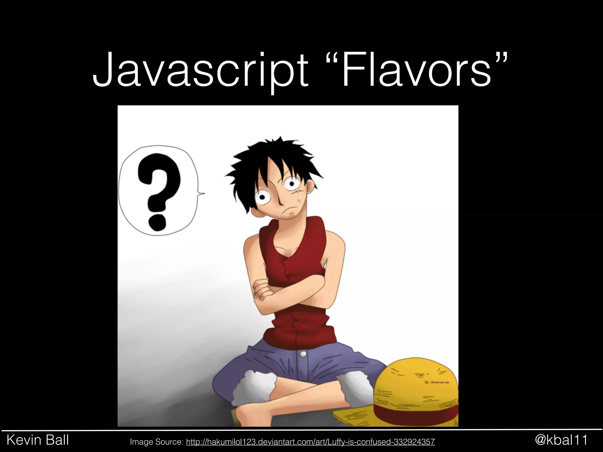Kevin Ball @kbal11
Javascript “Flavors”
Image Source: http://hakumilol123.deviantart.com/art/Luffy-is-confused-332924357
 