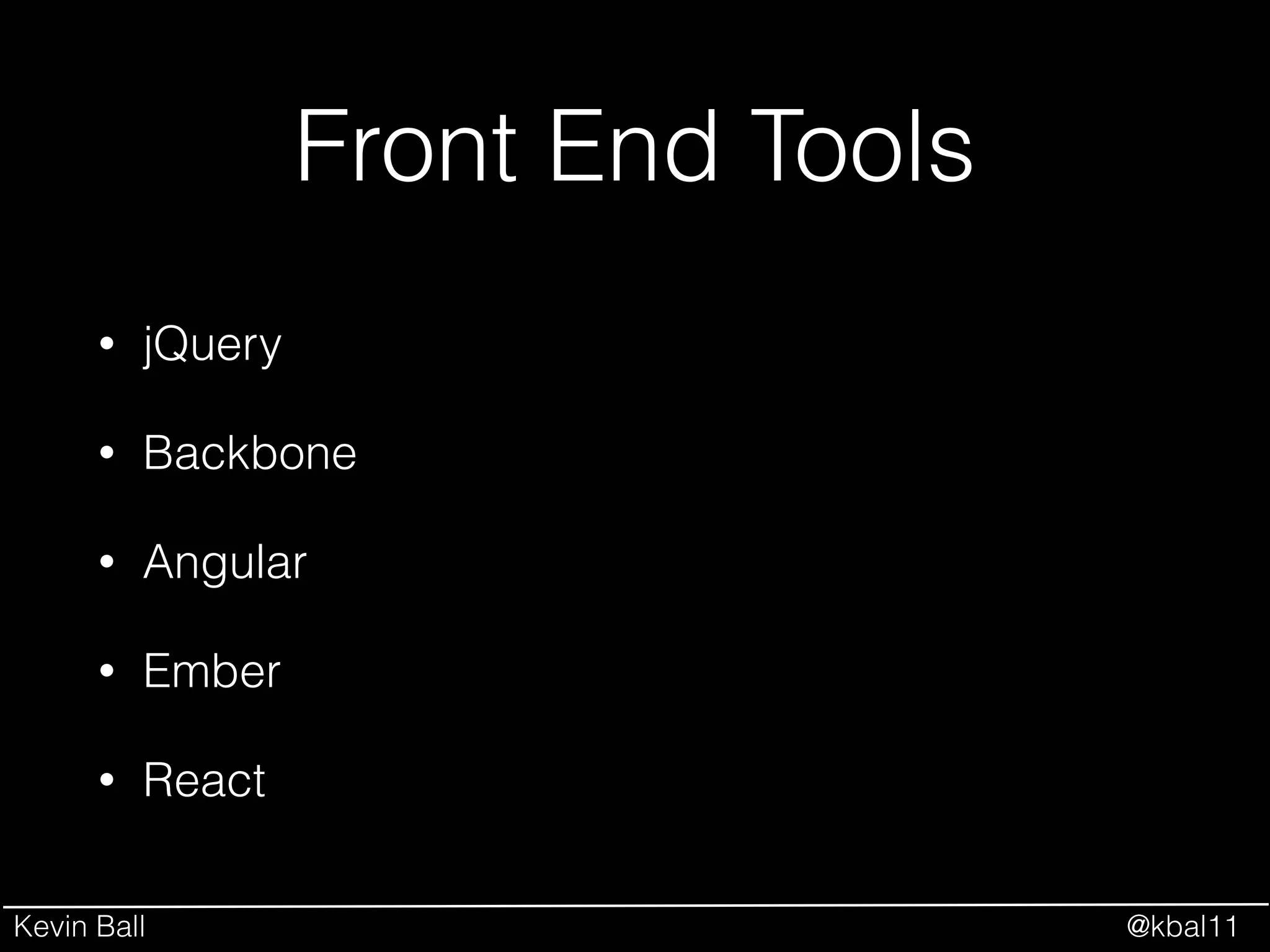 Kevin Ball @kbal11
Front End Tools
• jQuery
• Backbone
• Angular
• Ember
• React
 