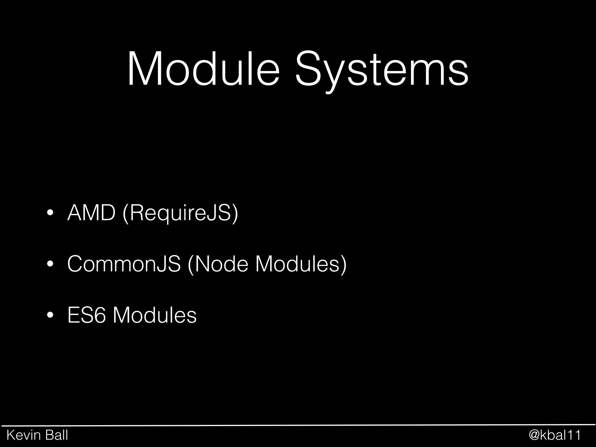 Kevin Ball @kbal11
Module Systems
• AMD (RequireJS)
• CommonJS (Node Modules)
• ES6 Modules
 