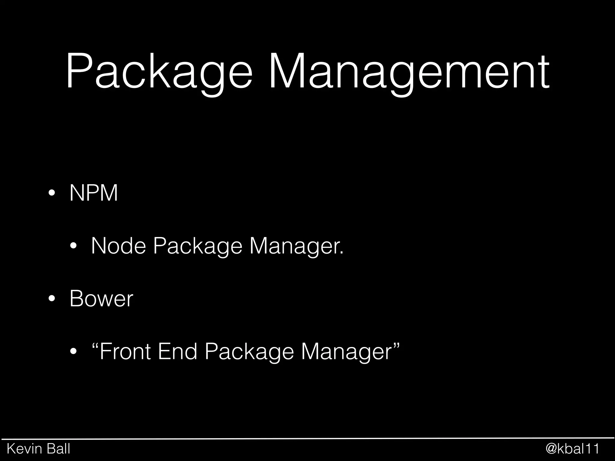 Kevin Ball @kbal11
Package Management
• NPM
• Node Package Manager.
• Bower
• “Front End Package Manager”
 