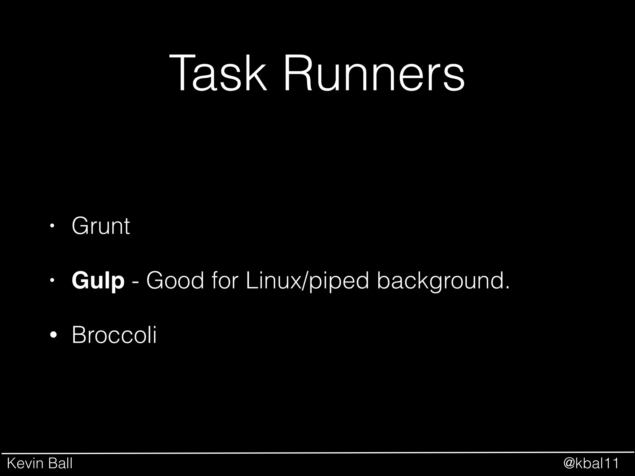 Kevin Ball @kbal11
Task Runners
• Grunt
• Gulp - Good for Linux/piped background.!
• Broccoli
 