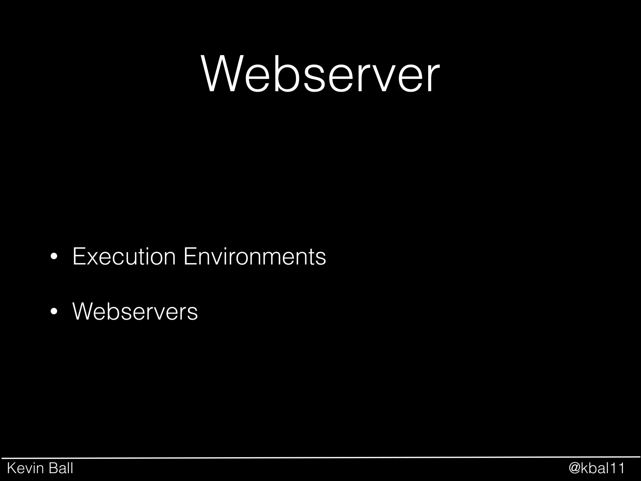 Kevin Ball @kbal11
Webserver
• Execution Environments
• Webservers
 