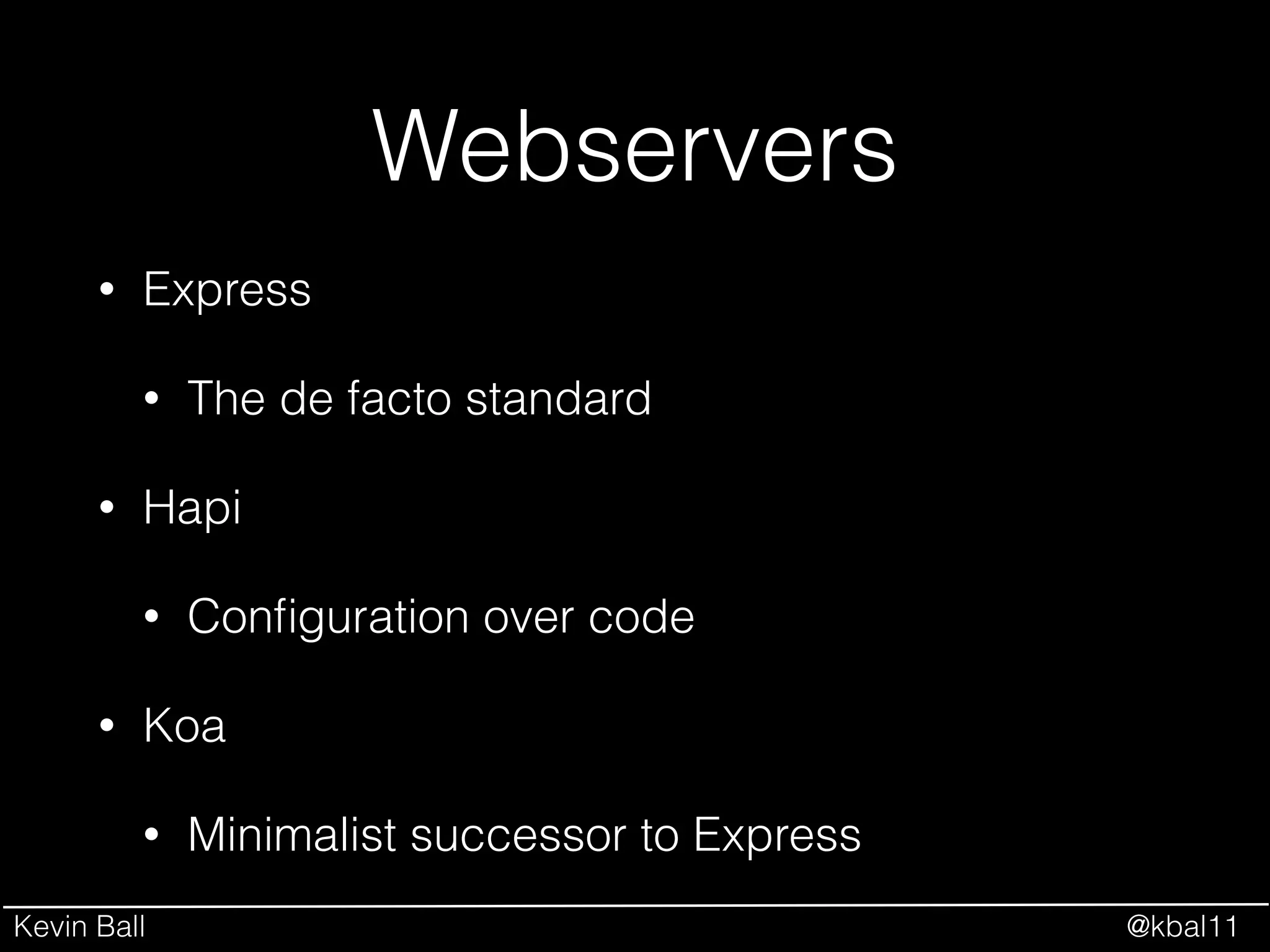 Kevin Ball @kbal11
Webservers
• Express
• The de facto standard
• Hapi
• Conﬁguration over code
• Koa
• Minimalist successor to Express
 