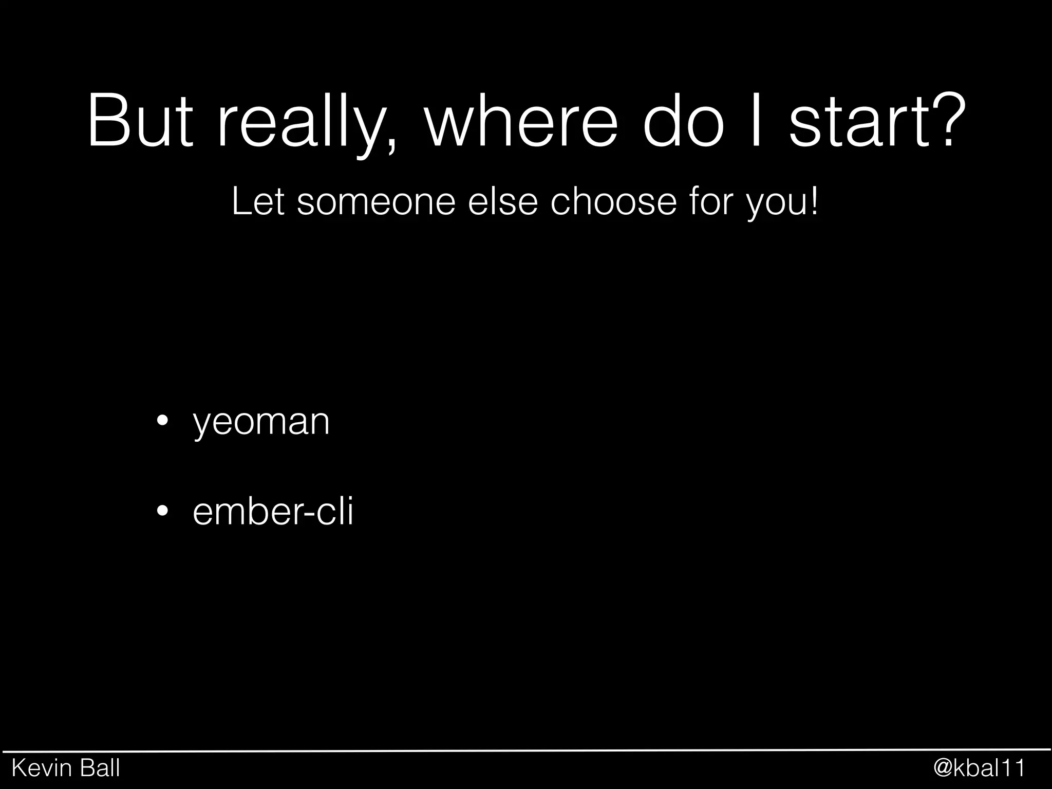 Kevin Ball @kbal11
But really, where do I start?
• yeoman
• ember-cli
Let someone else choose for you!
 