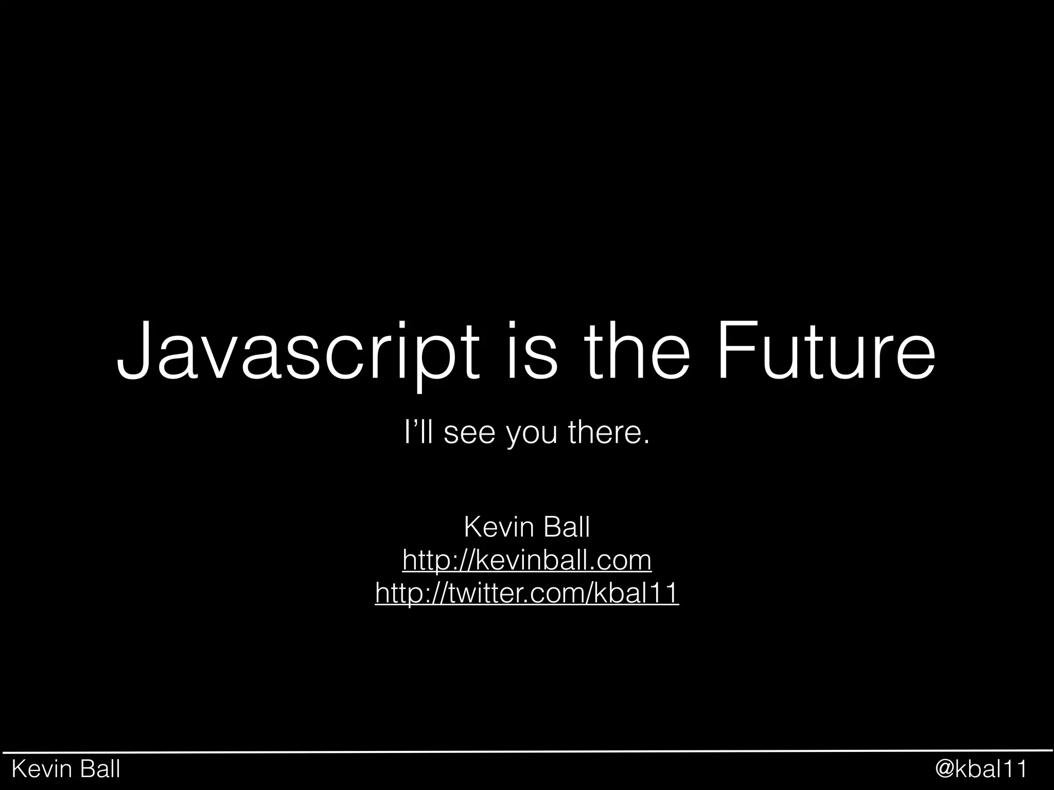 Kevin Ball @kbal11
Javascript is the Future
I’ll see you there.
Kevin Ball
http://kevinball.com
http://twitter.com/kbal11
 