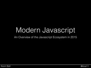 Kevin Ball @kbal11
Modern Javascript
An Overview of the Javascript Ecosystem in 2015
 