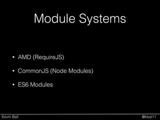 Kevin Ball @kbal11
Module Systems
• AMD (RequireJS)
• CommonJS (Node Modules)
• ES6 Modules
 