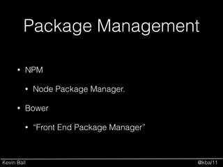 Kevin Ball @kbal11
Package Management
• NPM
• Node Package Manager.
• Bower
• “Front End Package Manager”
 