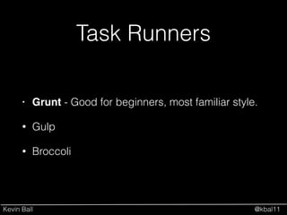 Kevin Ball @kbal11
Task Runners
• Grunt - Good for beginners, most familiar style.!
• Gulp
• Broccoli
 