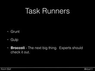 Kevin Ball @kbal11
Task Runners
• Grunt
• Gulp
• Broccoli - The next big thing. Experts should
check it out.
 