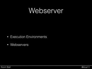 Kevin Ball @kbal11
Webserver
• Execution Environments
• Webservers
 