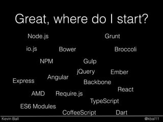 Kevin Ball @kbal11
Great, where do I start?
NPM
Bower
Node.js Grunt
Gulp
Broccoli
Angular
Ember
BackboneExpress
AMD
React
io.js
Require.js
ES6 Modules
TypeScript
CoffeeScript Dart
jQuery
 