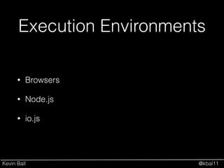 Kevin Ball @kbal11
Execution Environments
• Browsers
• Node.js
• io.js
 