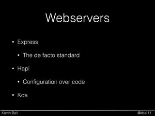 Kevin Ball @kbal11
Webservers
• Express
• The de facto standard
• Hapi
• Conﬁguration over code
• Koa
 