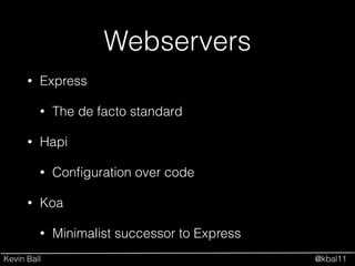 Kevin Ball @kbal11
Webservers
• Express
• The de facto standard
• Hapi
• Conﬁguration over code
• Koa
• Minimalist successor to Express
 