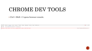 CHROME DEV TOOLS
 Ctrl + Shift + I opens browser console.
 