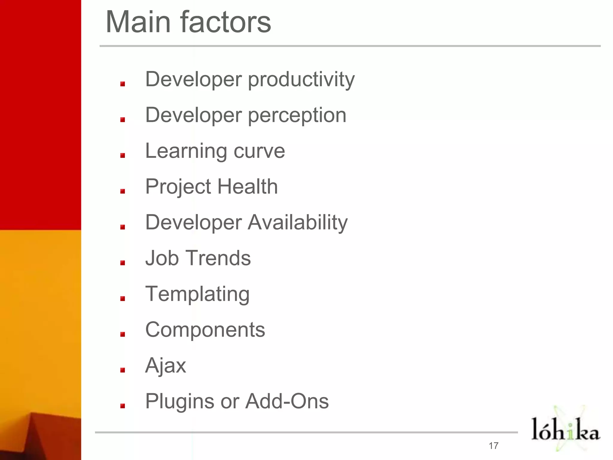 Main factorsDeveloper productivityDeveloper perceptionLearning curveProject HealthDeveloper AvailabilityJob TrendsTemplatingComponentsAjaxPlugins or Add-Ons17