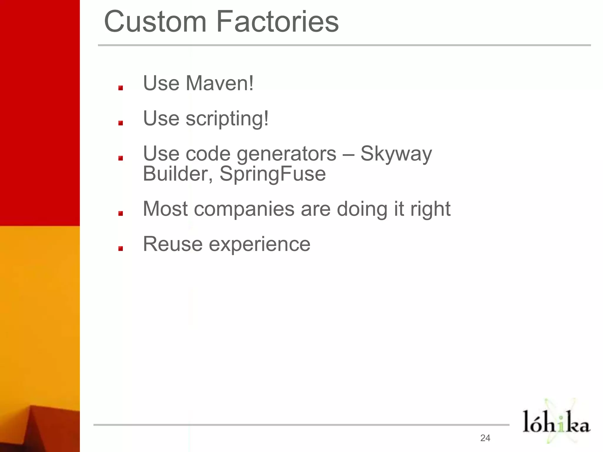 Custom FactoriesUse Maven!Use scripting!Use code generators – Skyway Builder, SpringFuseMost companies are doing it rightReuse experience24
