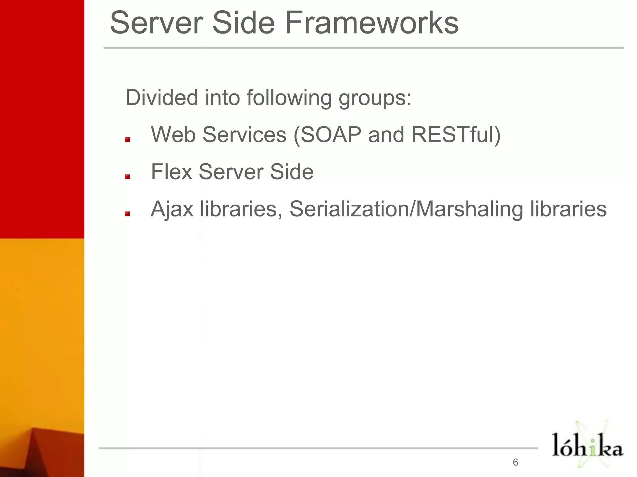 Server Side FrameworksDivided into following groups:Web Services (SOAP and RESTful)Flex Server SideAjax libraries, Serialization/Marshaling libraries6