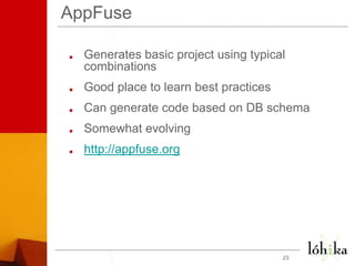 AppFuseGenerates basic project using typical combinationsGood place to learn best practicesCan generate code based on DB schemaSomewhat evolvinghttp://appfuse.org23