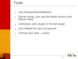 ToolsUse Eclipse/Idea/NetBeansMaven works, just use the latest version and Maven Shellm2eclipse, jetty plugin or tomcat pluginUse JRebel for zero turnaround Tomcat and Jetty – rocks!26
