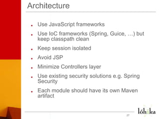ArchitectureUse JavaScript frameworksUse IoC frameworks (Spring, Guice, …) but keep classpath cleanKeep session isolatedAvoid JSPMinimize Controllers layerUse existing security solutions e.g. Spring SecurityEach module should have its own Maven artifact27