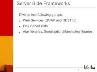 Server Side FrameworksDivided into following groups:Web Services (SOAP and RESTful)Flex Server SideAjax libraries, Serialization/Marshaling libraries6