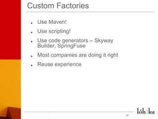 Custom Factories<br />Use Maven!<br />Use scripting!<br />Use code generators – Skyway Builder, SpringFuse<br />Most compa...