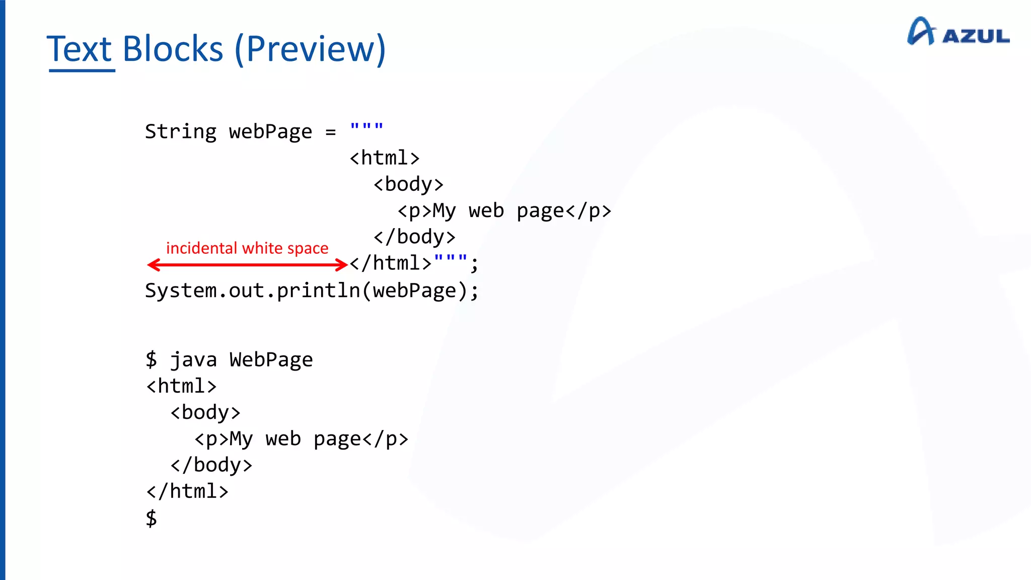 Text Blocks (Preview)
String webPage = """
<html>
<body>
<p>My web page</p>
</body>
</html>""";
System.out.println(webPage);
$ java WebPage
<html>
<body>
<p>My web page</p>
</body>
</html>
$
incidental white space
 