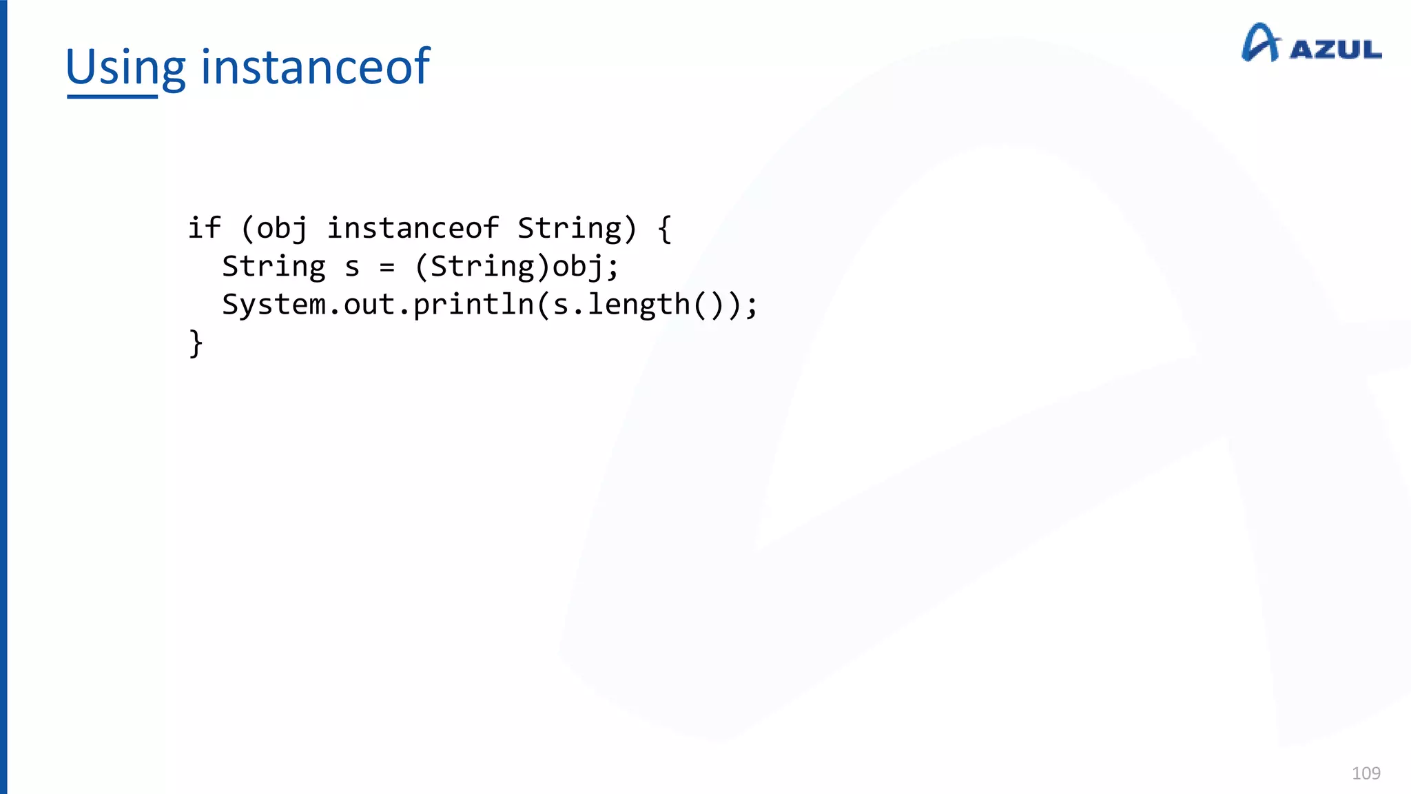 Using instanceof
109
if (obj instanceof String) {
String s = (String)obj;
System.out.println(s.length());
}
 