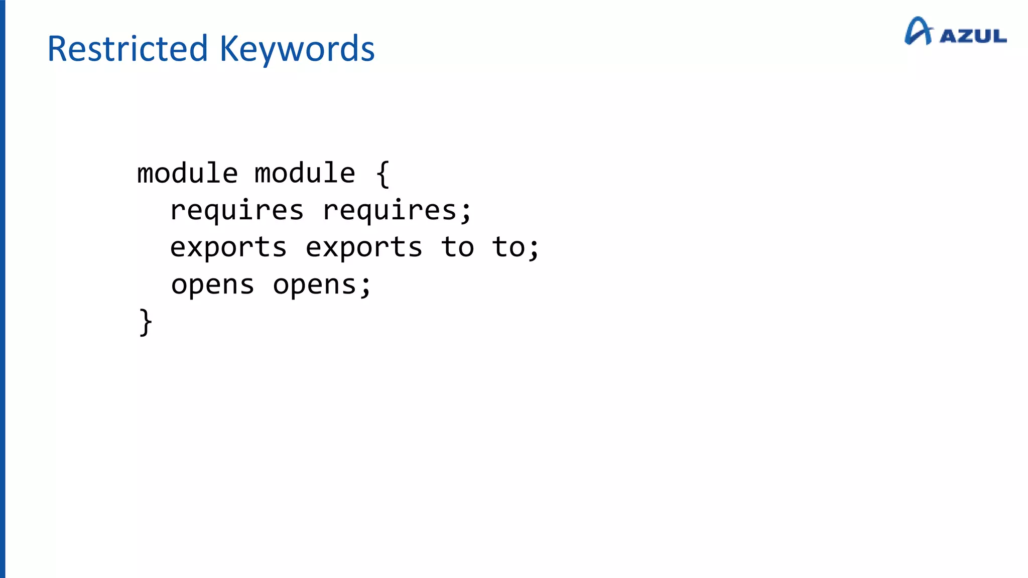 Restricted Keywords
module
requires requires;
exports exports to to;
module {
opens opens;
}
 