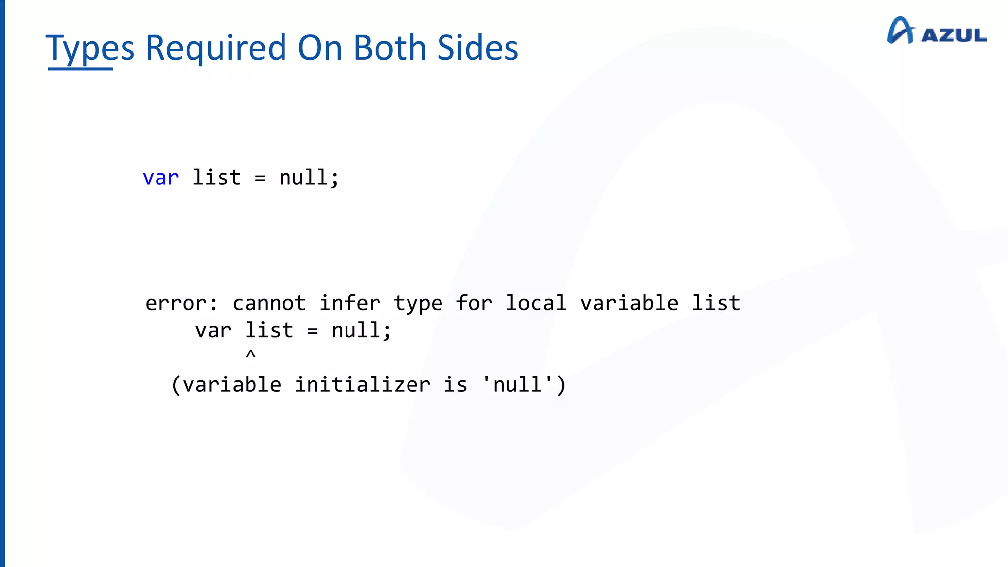 Types Required On Both Sides
var list = null;
error: cannot infer type for local variable list
var list = null;
^
(variable initializer is 'null')
 